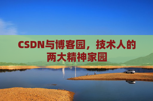 CSDN与博客园，技术人的两大精神家园